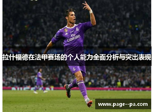 拉什福德在法甲赛场的个人能力全面分析与突出表现 拉什福德在法甲赛场的个人能力全面分析与突出表现