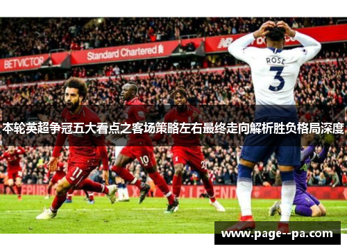 本轮英超争冠五大看点之客场策略左右最终走向解析胜负格局深度 本轮英超争冠五大看点之客场策略左右最终走向解析胜负格局深度