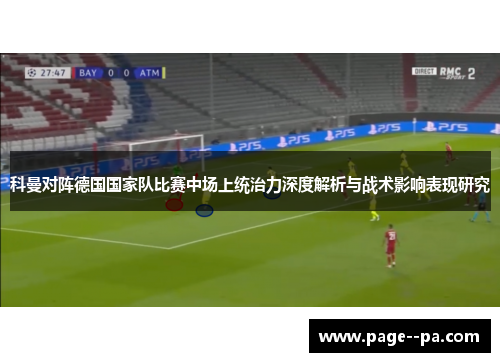 科曼对阵德国国家队比赛中场上统治力深度解析与战术影响表现研究