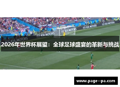 2026年世界杯展望:全球足球盛宴的革新与挑战 2026年世界杯展望:全球足球盛宴的革新与挑战