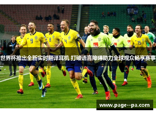 世界杯推出全新实时翻译耳机 打破语言障碍助力全球观众畅享赛事 世界杯推出全新实时翻译耳机 打破语言障碍助力全球观众畅享赛事
