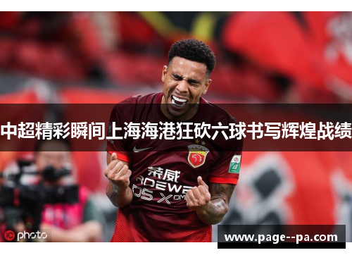 中超精彩瞬间上海海港狂砍六球书写辉煌战绩 中超精彩瞬间上海海港狂砍六球书写辉煌战绩