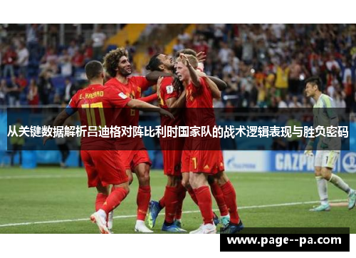 从关键数据解析吕迪格对阵比利时国家队的战术逻辑表现与胜负密码