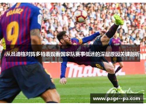 从吕迪格对阵多特表现看国家队赛事低迷的深层原因关键剖析