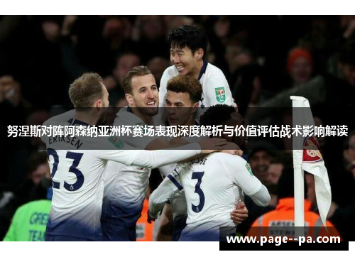 努涅斯对阵阿森纳亚洲杯赛场表现深度解析与价值评估战术影响解读