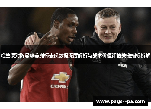 哈兰德对阵曼联美洲杯表现数据深度解析与战术价值评估关键指标拆解 哈兰德对阵曼联美洲杯表现数据深度解析与战术价值评估关键指标拆解