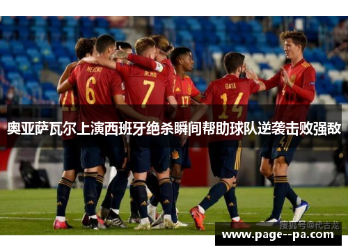 奥亚萨瓦尔上演西班牙绝杀瞬间帮助球队逆袭击败强敌