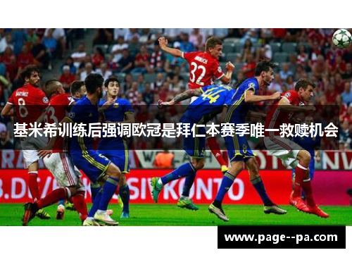 基米希训练后强调欧冠是拜仁本赛季唯一救赎机会