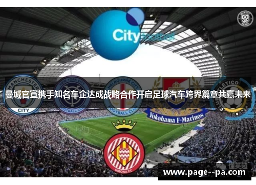 曼城官宣携手知名车企达成战略合作开启足球汽车跨界篇章共赢未来 曼城官宣携手知名车企达成战略合作开启足球汽车跨界篇章共赢未来