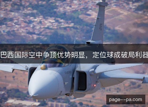 巴西国际空中争顶优势明显，定位球成破局利器